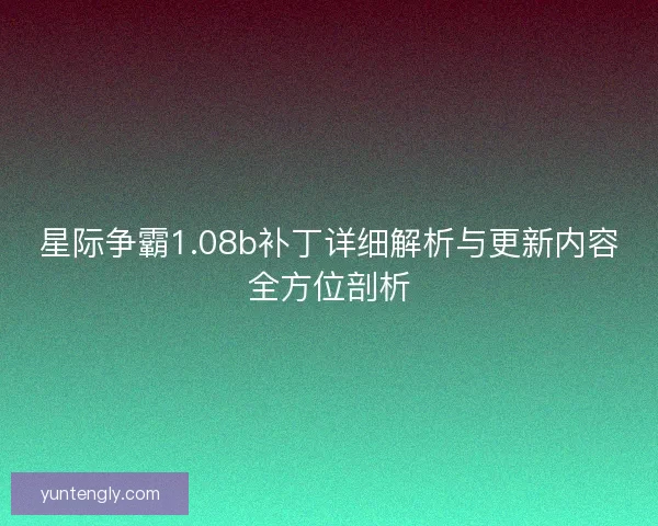 星际争霸1.08b补丁详细解析与更新内容全方位剖析