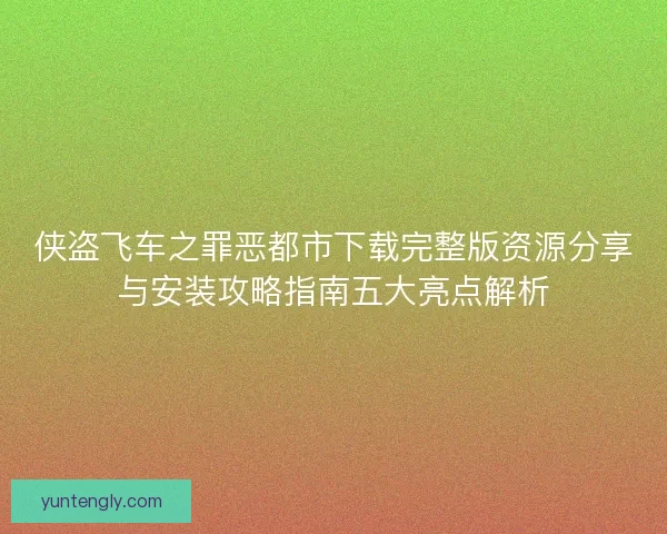 侠盗飞车之罪恶都市下载完整版资源分享与安装攻略指南五大亮点解析